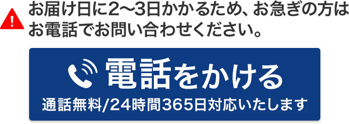 お届け日に2〜3日かかるため、お急ぎの方はお電話でお問い合わせください。